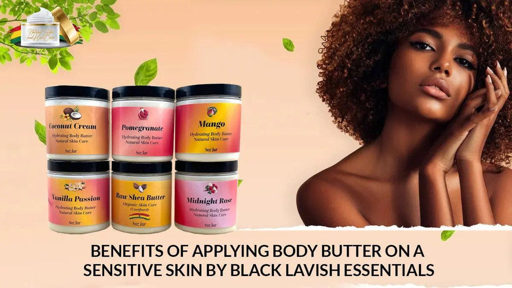 Benefits of Applying Body Butter on a Sensitive Skin by Black Lavish Essentials Black Lavish Essentials